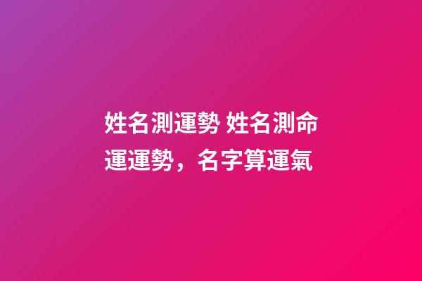 姓名測運勢 姓名測命運運勢，名字算運氣-第1張-觀點-玄機派